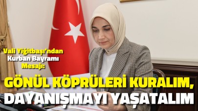 Vali Yiğitbaşı’ndan Kurban Bayramı Mesajı: "Gönül Köprüleri Kuralım, Dayanışmayı Yaşatalım"