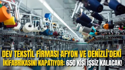 Dev Tekstil Firması Afyon ve Denizli’deki İki Fabrikasını Kapatıyor: 650 Kişi İşsiz Kalacak