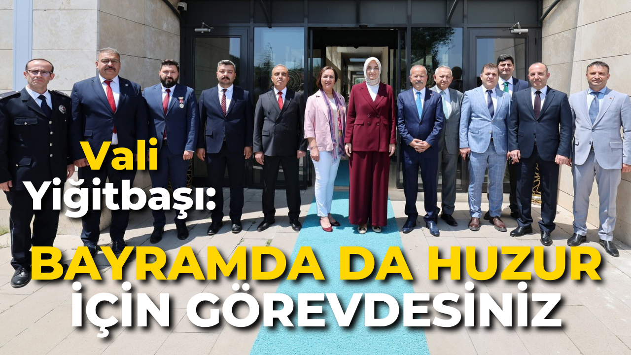 Vali Yiğitbaşı: “Bayramda da Huzur İçin Görevdesiniz”