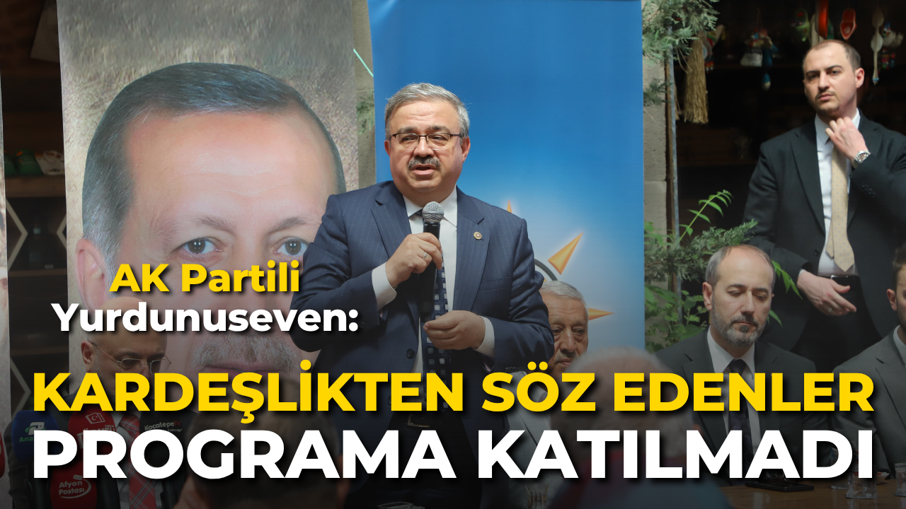 AK Partili Yurdunuseven: “Kardeşlikten söz edenler programa katılmadı”
