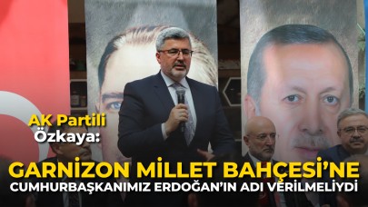 AK Partili Özkaya: “Garnizon Millet Bahçesi’ne Cumhurbaşkanımız Erdoğan’ın Adı Verilmeliydi”