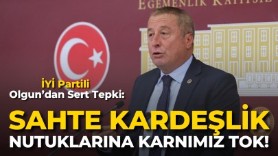 İYİ Partili Olgun’dan Sert Tepki: “Sahte Kardeşlik Nutuklarına Karnımız Tok!”