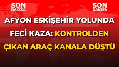 Afyon Eskişehir Yolunda Feci Kaza: Kontrolden Çıkan Araç Kanala Düştü