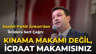 Saadet Partili Arıkan’dan İktidara Sert Çağrı: “Kınama Makamı Değil, İcraat Makamısınız”