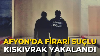 Afyon’da Firari Suçlu Kıskıvrak Yakalandı!