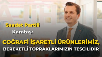 Saadet Partili Karataş: “Coğrafi İşaretli Ürünlerimiz, Bereketli Topraklarımızın Tescilidir”