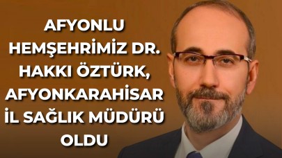 Afyonlu Hemşehrimiz Dr. Hakkı Öztürk, Afyonkarahisar İl Sağlık Müdürü Oldu