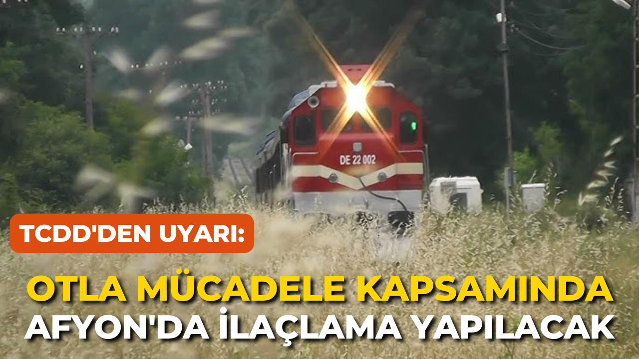 TCDD'den Uyarı: Otla Mücadele Kapsamında Afyon'da İlaçlama Yapılacak
