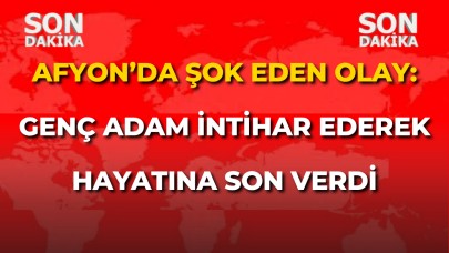 Afyon’da şok eden olay: Genç adam intihar ederek hayatına son verdi