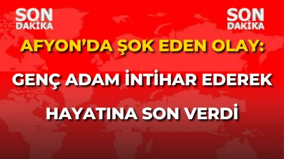 Afyon’da şok eden olay: Genç adam intihar ederek hayatına son verdi