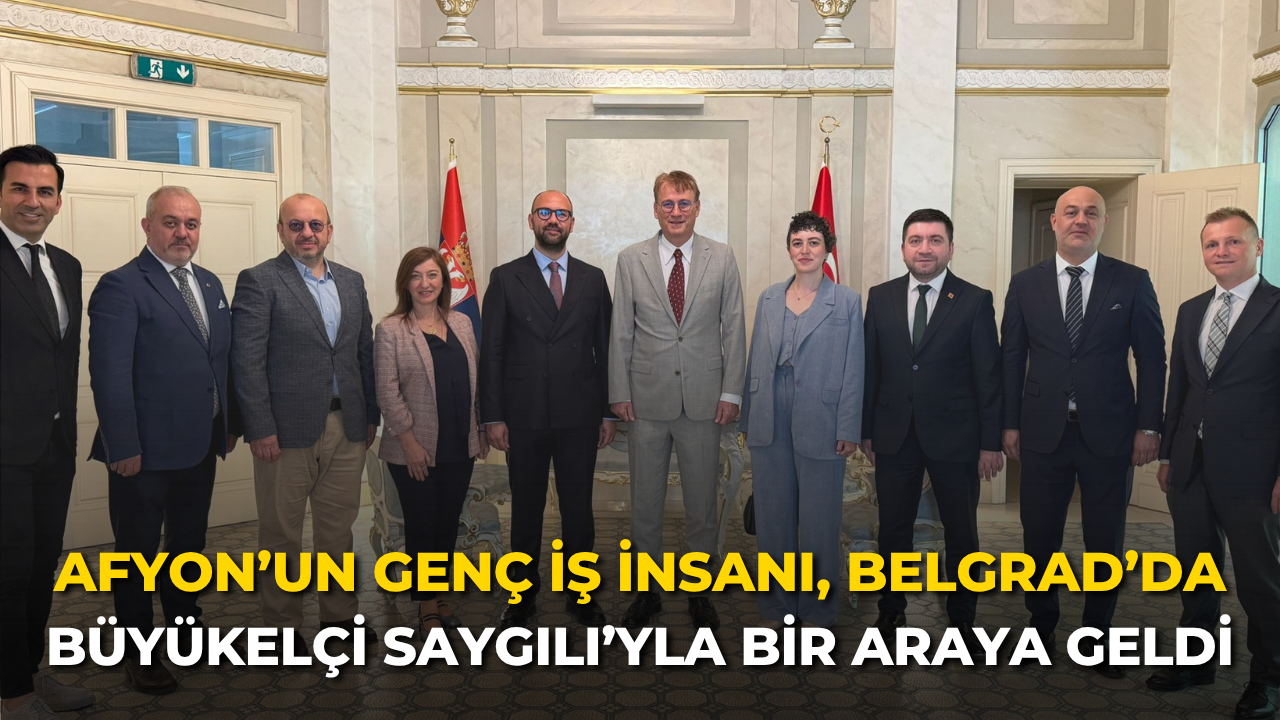 Afyon’un Genç İş İnsanı, Belgrad’da Büyükelçi Saygılı’yla Bir Araya Geldi