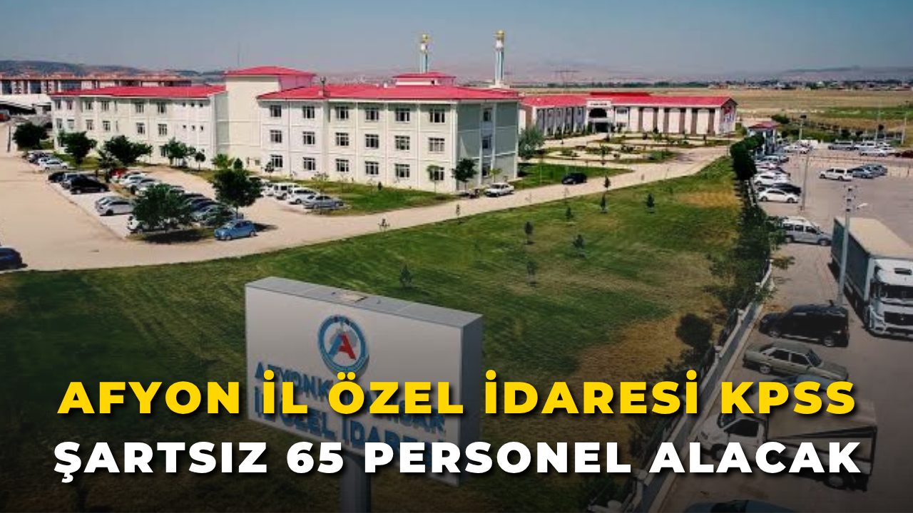 Afyon İl Özel İdaresi KPSS Şartsız 65 Personel Alacak