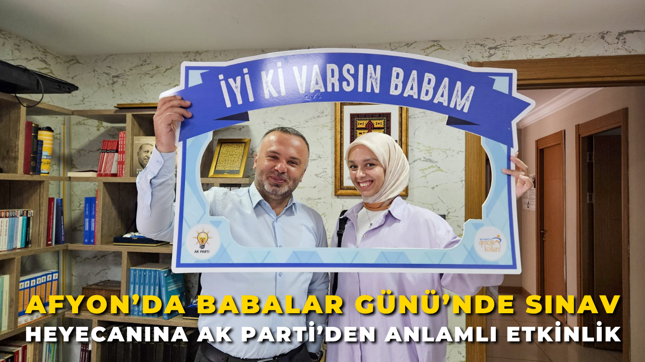 Afyon'da Babalar Günü’nde Sınav Heyecanına AK Parti’den Anlamlı Etkinlik