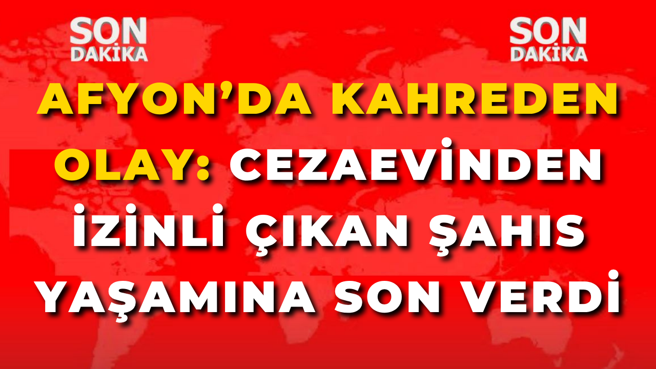 Afyon’da Kahreden Olay: Cezaevinden İzinli Çıkan Şahıs Yaşamına Son Verdi