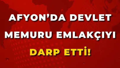 Afyon’da Devlet Memuru Emlakçıyı Darp Etti!