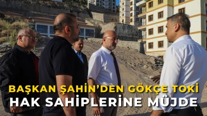 Başkan Şahin’den Gökçe TOKİ Hak Sahiplerine Müjde