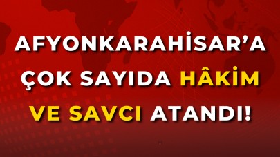 Afyon’a Çok Sayıda Hâkim ve Savcı Atandı!