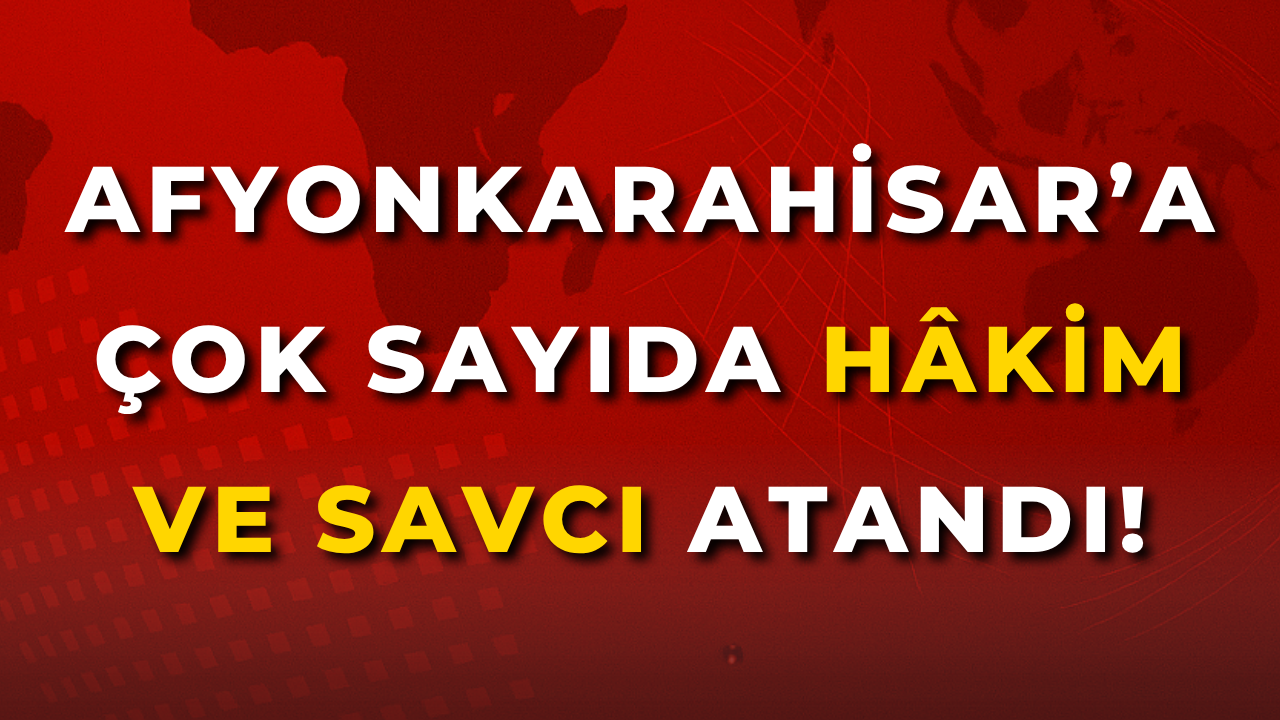 Afyon’a Çok Sayıda Hâkim ve Savcı Atandı!