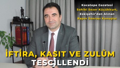 Kocatepe Gazetesi Sahibi Sezer Küçükkurt, Eskişehir’den Alınan Rapor Sonrası Konuştu: "İftira, Kasıt ve Zulüm Tescillendi"