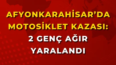 Afyonkarahisar’da Motosiklet Kazası: 2 Genç Ağır Yaralandı