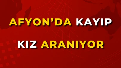 Afyon’da Kayıp Kız Aranıyor !
