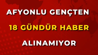 Afyonlu Gençten 18 Gündür Haber Alınamıyor