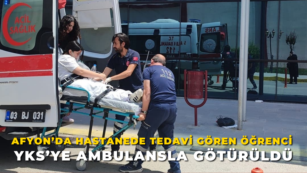Afyon’da Hastanede Tedavi Gören Öğrenci YKS’ye Ambulansla Götürüldü