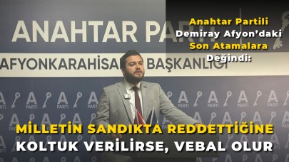 Anahtar Partili Demiray Afyon’daki Son Atamalara Değindi: “Milletin Sandıkta Reddettiğine Koltuk Verilirse, Vebal Olur”