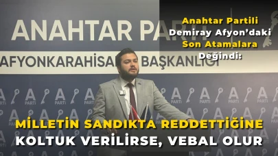 Anahtar Partili Demiray Afyon’daki Son Atamalara Değindi: “Milletin Sandıkta Reddettiğine Koltuk Verilirse, Vebal Olur”