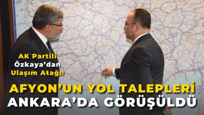 AK Partili Özkaya’dan Ulaşım Atağı: Afyon’un Yol Talepleri Ankara’da Görüşüldü