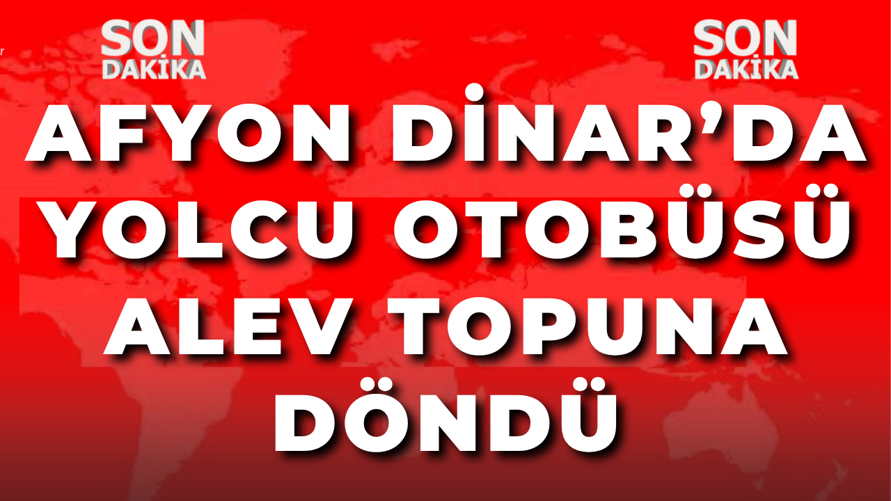 Afyon Dinar’da Yolcu Otobüsü Alev Topuna Döndü