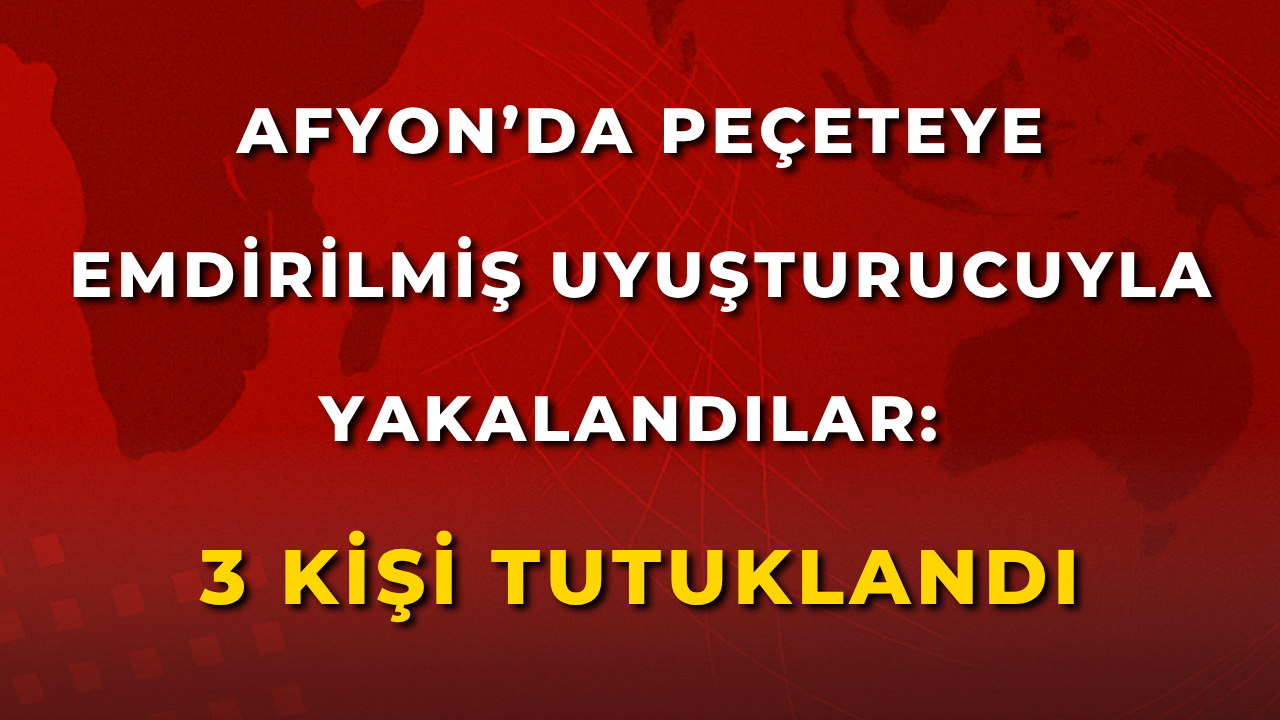 Afyon’da Peçeteye Emdirilmiş Uyuşturucuyla Yakalandılar: 3 Kişi Tutuklandı