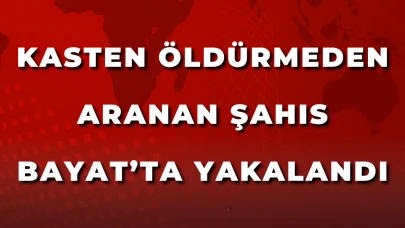 Kasten Öldürmeden Aranan Şahıs Bayat’ta Yakalandı