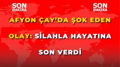 Afyon Çay’da Şok Eden Olay: Silahla Hayatına Son Verdi