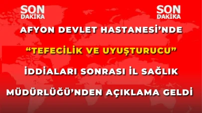 Afyonkarahisar Devlet Hastanesi’nde “Tefecilik ve Uyuşturucu” İddiaları Sonrası İl Sağlık Müdürlüğü’nden Açıklama Geldi