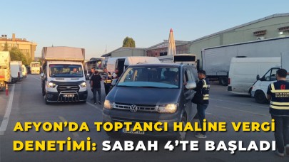 Afyon’da Toptancı Haline Vergi Denetimi: Sabah 4’te Başladı