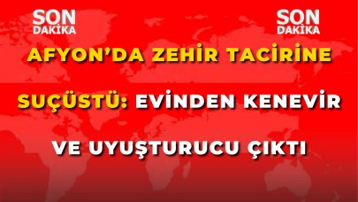 Afyon’da Zehir Tacirine Suçüstü: Evinden Kenevir ve Uyuşturucu Çıktı