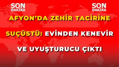 Afyon’da Zehir Tacirine Suçüstü: Evinden Kenevir ve Uyuşturucu Çıktı