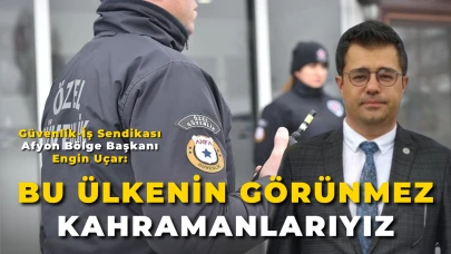Güvenlik-İş Sendikası Afyon Bölge Başkanı Engin Uçar:  “Bu Ülkenin Görünmez Kahramanlarıyız”