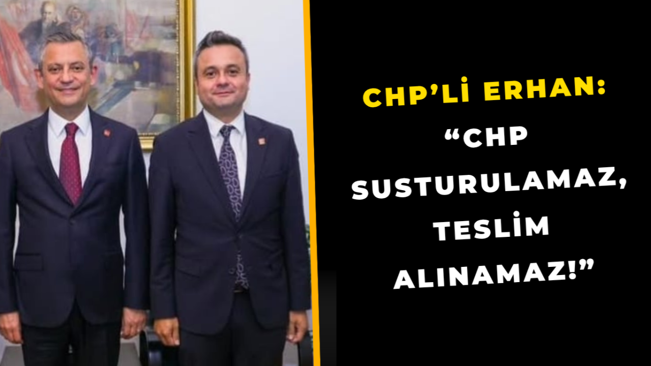 CHP’li Erhan: “CHP Susturulamaz, Teslim Alınamaz!”