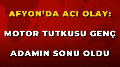 Afyon’da Acı Olay: Motor Tutkusu Genç Adamın Sonu Oldu