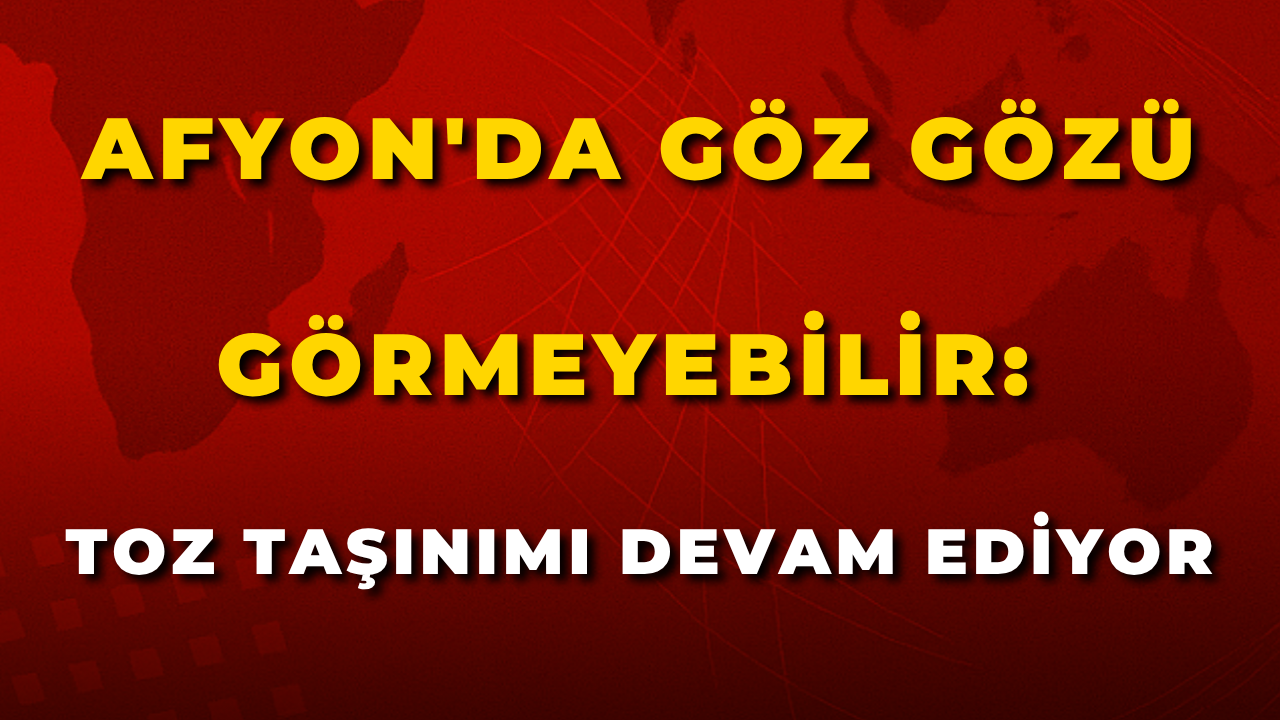 Afyon'da Göz Gözü Görmeyebilir: Toz Taşınımı Devam Ediyor