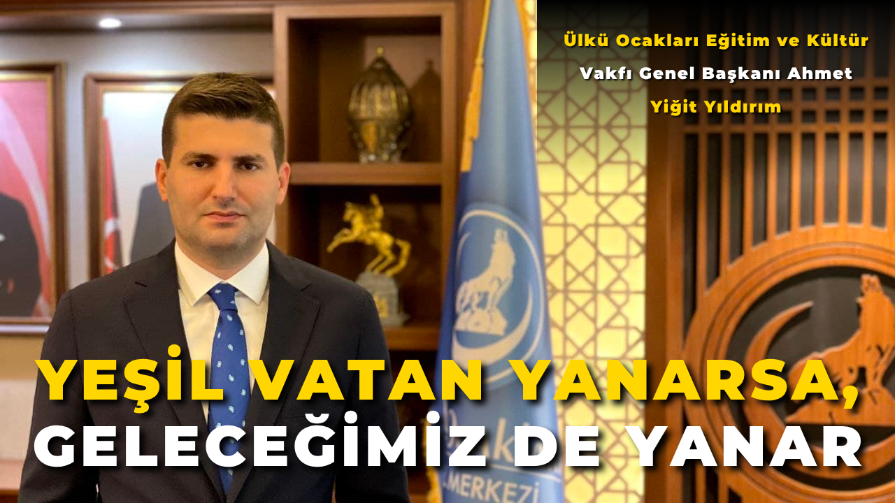 Ülkü Ocakları Eğitim ve Kültür Vakfı Genel Başkanı Ahmet Yiğit Yıldırım: "Yeşil Vatan Yanarsa, Geleceğimiz de Yanar"