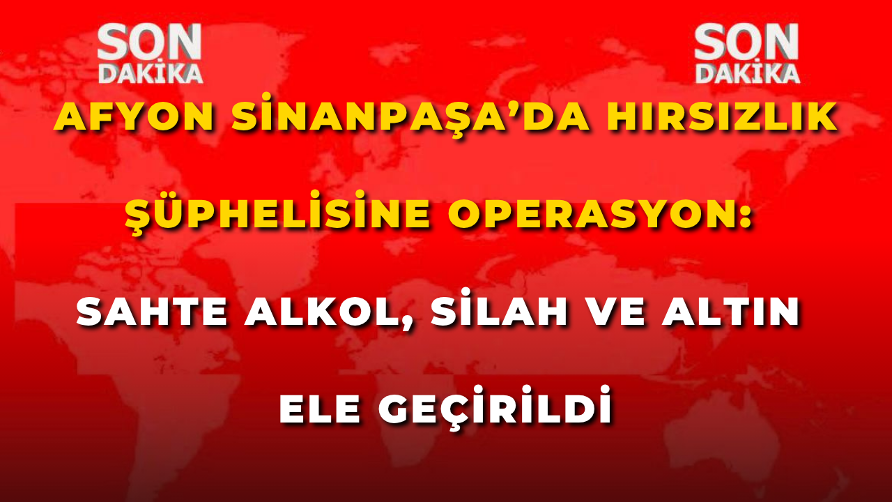 Afyon Sinanpaşa’da Hırsızlık Şüphelisine Operasyon: Sahte Alkol, Silah ve Altın Ele Geçirildi