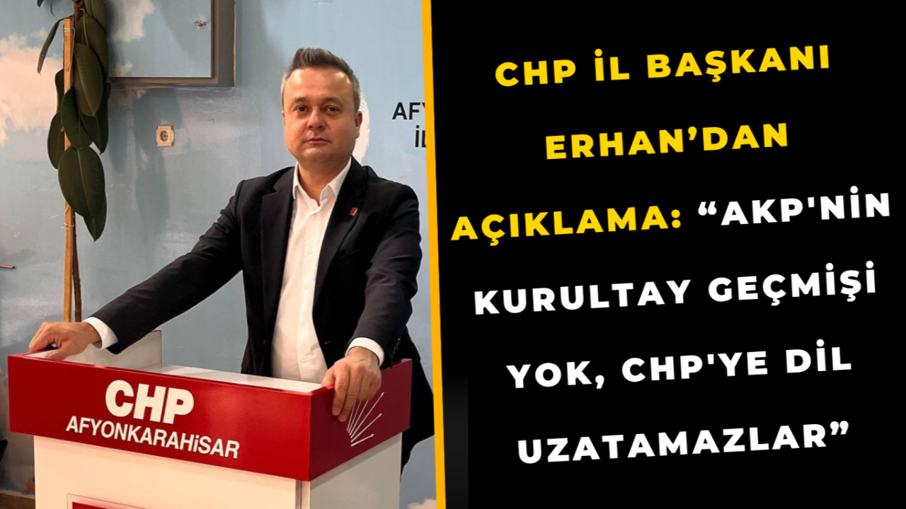 CHP İl Başkanı Erhan’dan Açıklama: “AKP'nin Kurultay Geçmişi Yok, CHP'ye Dil Uzatamazlar”