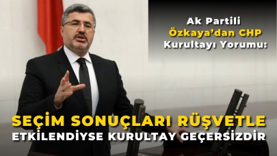 Ak Partili Özkaya’dan CHP Kurultayı Yorumu: “Seçim Sonuçları Rüşvetle Etkilendiyse Kurultay Geçersizdir”