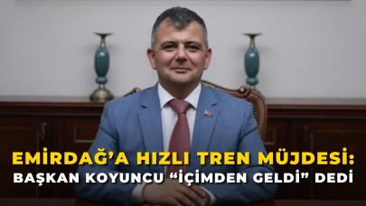 Emirdağ’a Hızlı Tren Müjdesi: Başkan Koyuncu “İçimden Geldi” Dedi