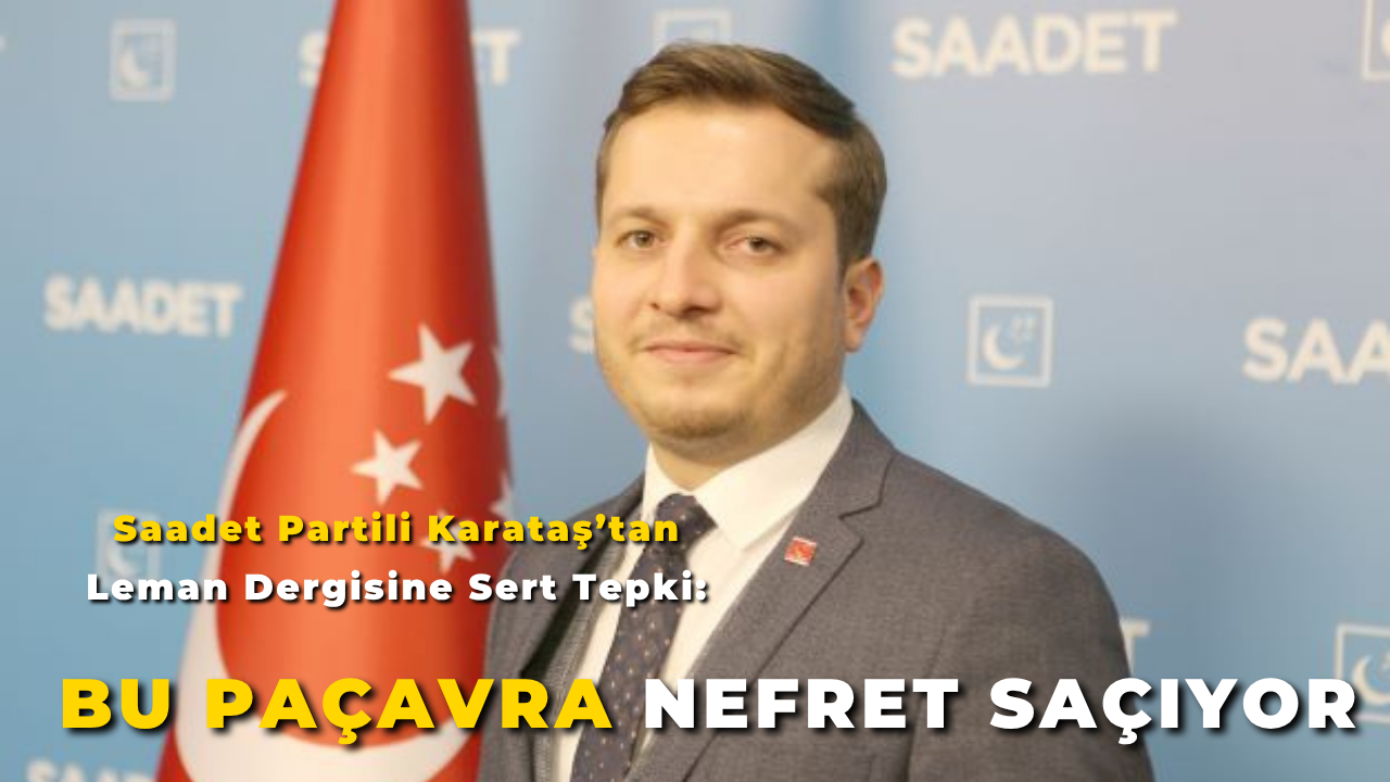 Saadet Partili Karataş’tan Leman Dergisine Sert Tepki: “Bu Paçavra Nefret Saçıyor”