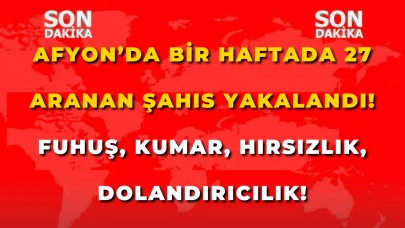 Afyon’da Bir Haftada 27 Aranan Şahıs Yakalandı! Fuhuş, Kumar, Hırsızlık, Dolandırıcılık!