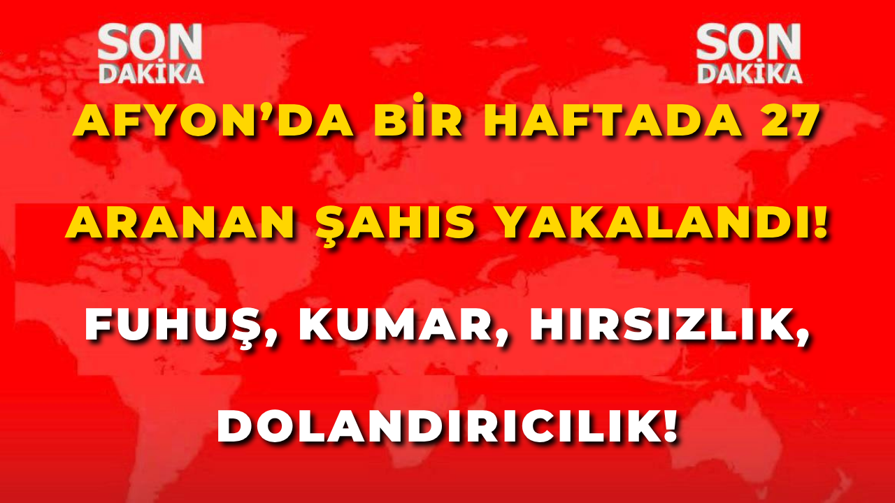 Afyon’da Bir Haftada 27 Aranan Şahıs Yakalandı! Fuhuş, Kumar, Hırsızlık, Dolandırıcılık!